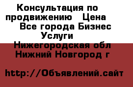 Консультация по SMM продвижению › Цена ­ 500 - Все города Бизнес » Услуги   . Нижегородская обл.,Нижний Новгород г.